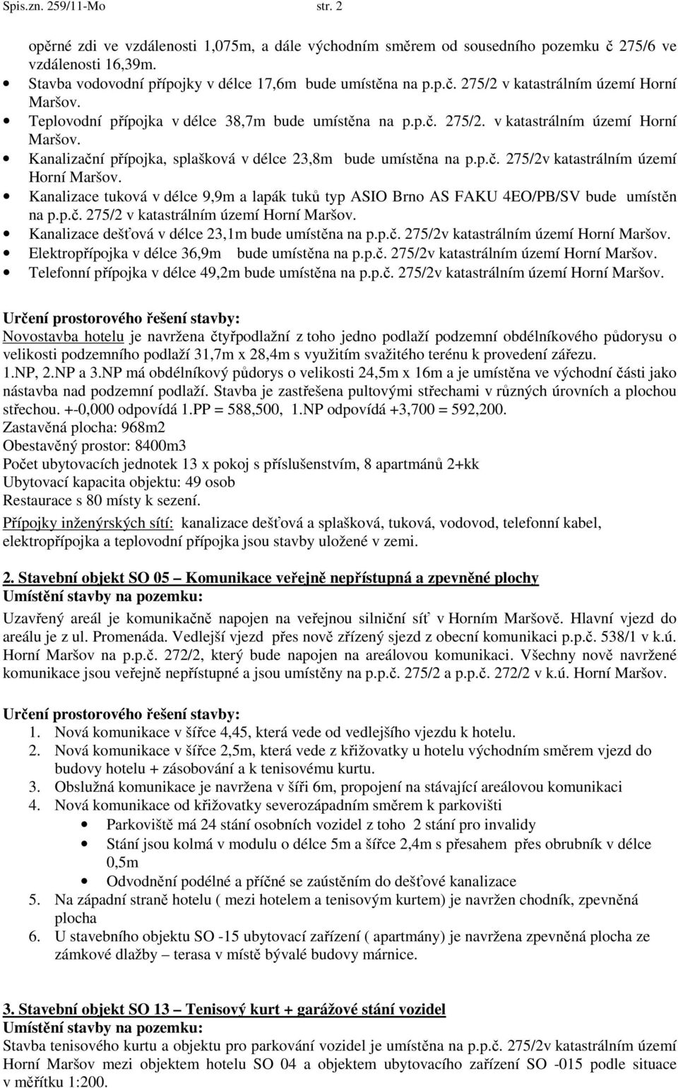 Kanalizace tuková v délce 9,9m a lapák tuků typ ASIO Brno AS FAKU 4EO/PB/SV bude umístěn na p.p.č. 275/2 v katastrálním území Horní Maršov. Kanalizace dešťová v délce 23,1m bude umístěna na p.p.č. 275/2v katastrálním území Horní Maršov.