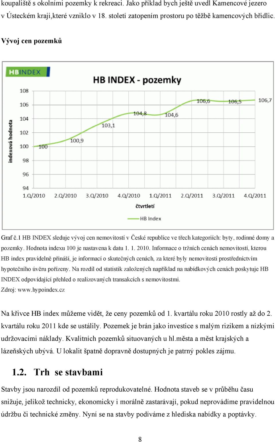 Informace o trţních cenách nemovitostí, kterou HB index pravidelně přináší, je informací o skutečných cenách, za které byly nemovitosti prostřednictvím hypotečního úvěru pořízeny.