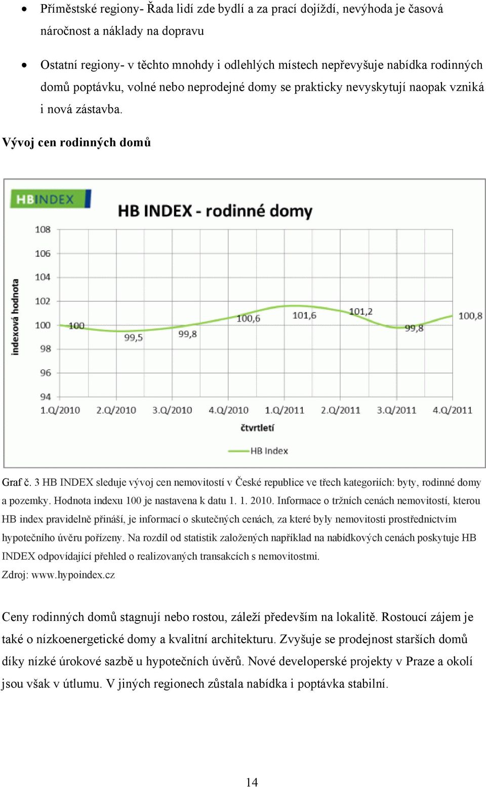 3 HB INDEX sleduje vývoj cen nemovitostí v České republice ve třech kategoriích: byty, rodinné domy a pozemky. Hodnota indexu 100 je nastavena k datu 1. 1. 2010.
