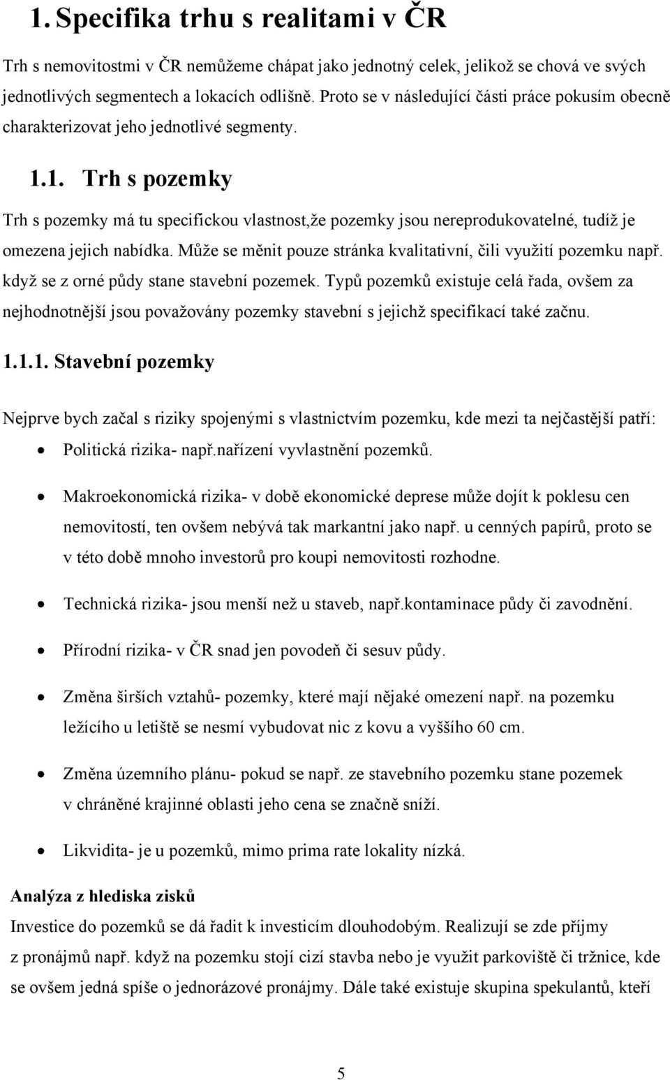 1. Trh s pozemky Trh s pozemky má tu specifickou vlastnost,ţe pozemky jsou nereprodukovatelné, tudíţ je omezena jejich nabídka. Můţe se měnit pouze stránka kvalitativní, čili vyuţití pozemku např.