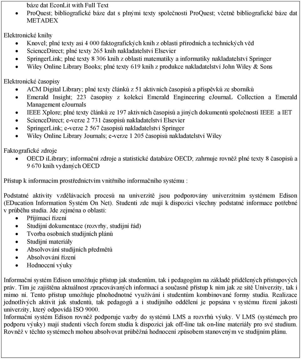 nakladatelství Springer Wiley Online Library Books; plné texty 619 knih z produkce nakladatelství John Wiley & Sons Elektronické časopisy ACM Digital Library; plné texty článků z 51 aktivních