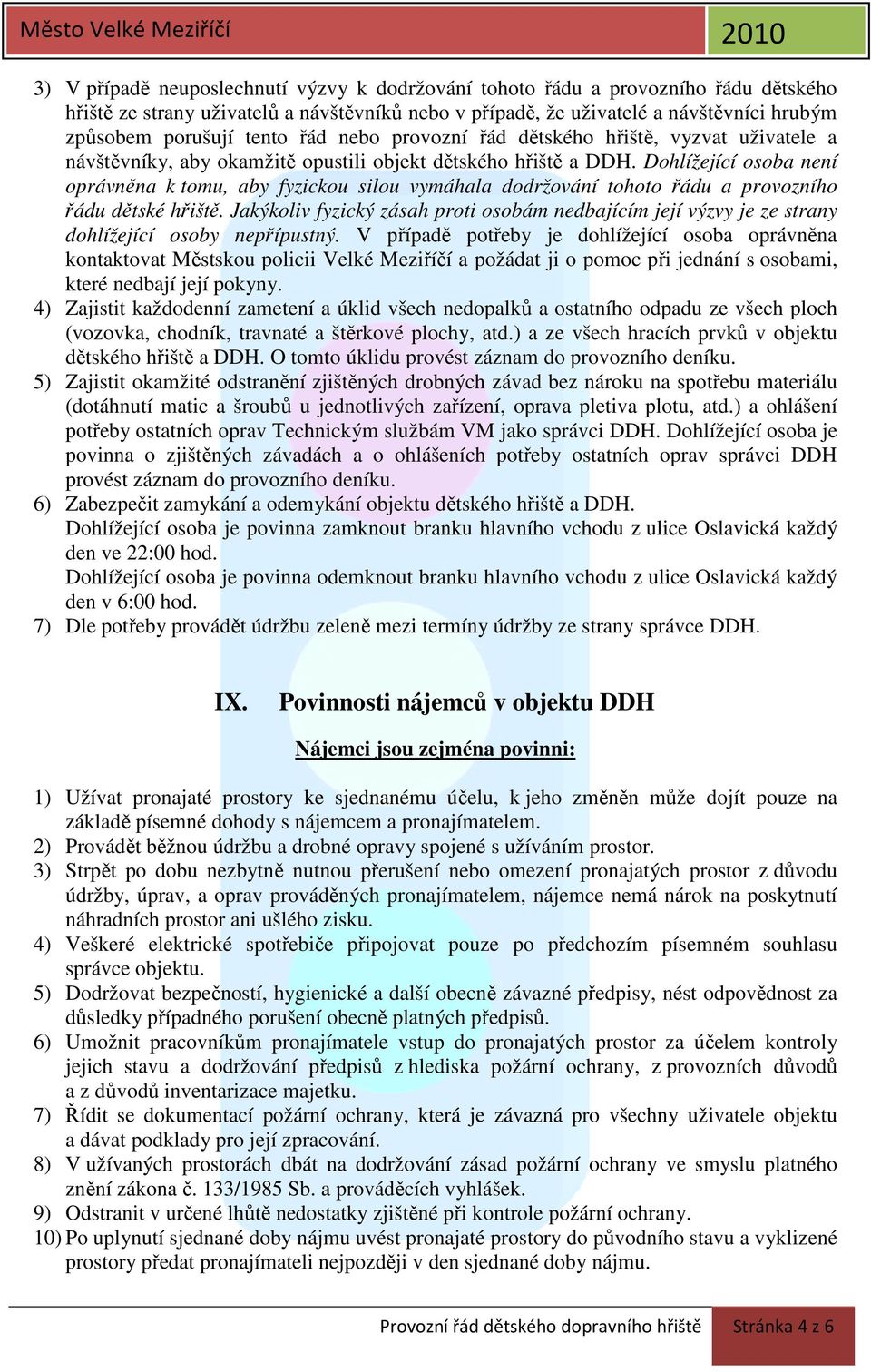 Dohlížející osoba není oprávněna k tomu, aby fyzickou silou vymáhala dodržování tohoto řádu a provozního řádu dětské hřiště.