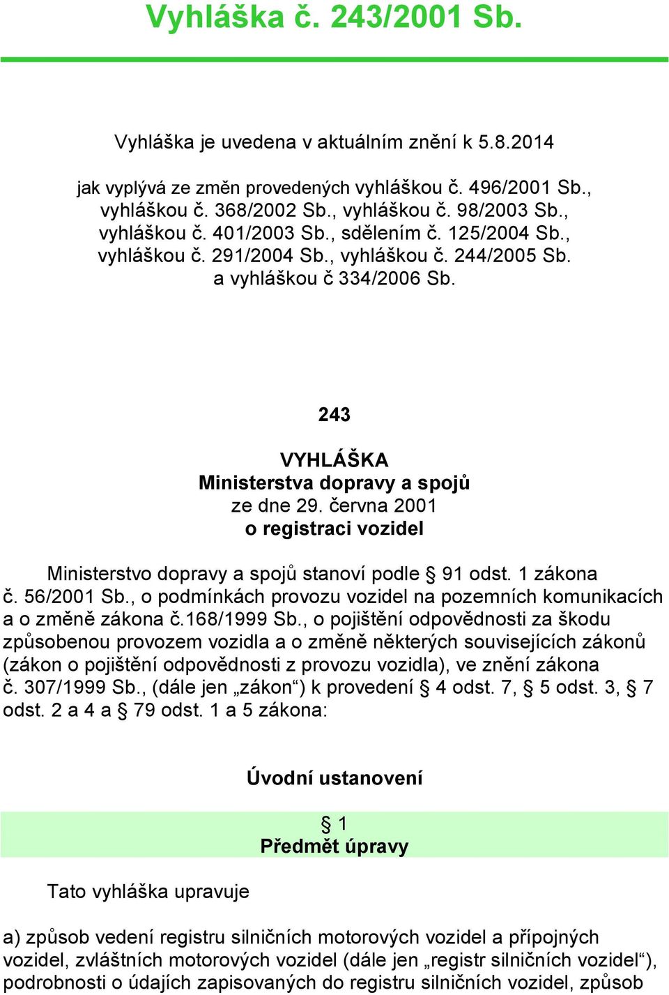 června 2001 o registraci vozidel Ministerstvo dopravy a spojů stanoví podle 91 odst. 1 zákona č. 56/2001 Sb., o podmínkách provozu vozidel na pozemních komunikacích a o změně zákona č.168/1999 Sb.