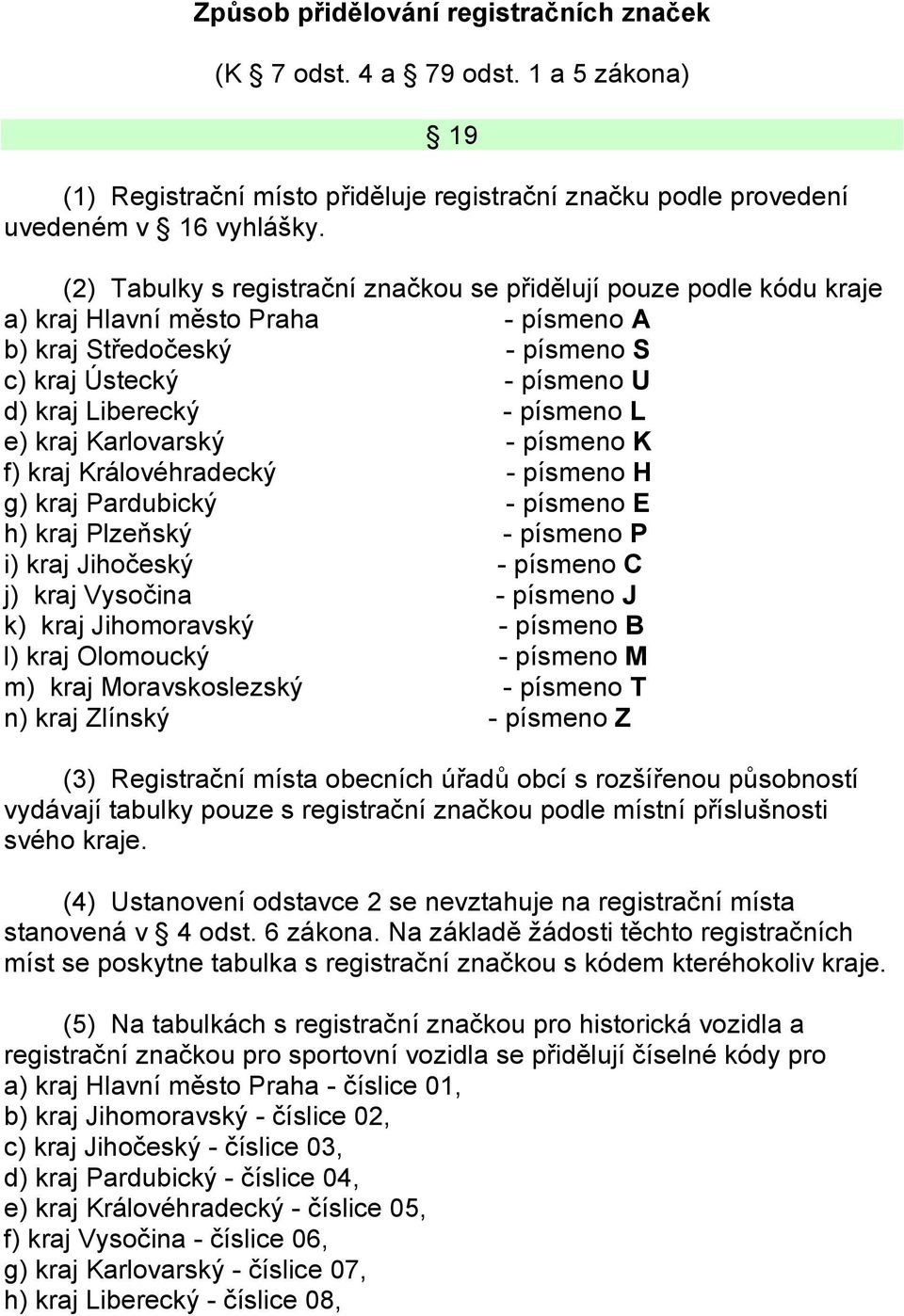 e) kraj Karlovarský - písmeno K f) kraj Královéhradecký - písmeno H g) kraj Pardubický - písmeno E h) kraj Plzeňský - písmeno P i) kraj Jihočeský - písmeno C j) kraj Vysočina - písmeno J k) kraj