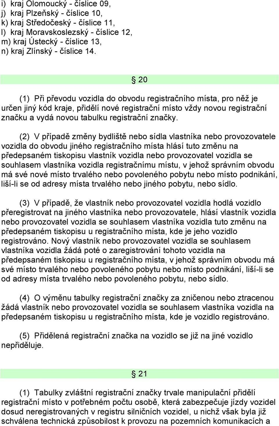 (2) V případě změny bydliště nebo sídla vlastníka nebo provozovatele vozidla do obvodu jiného registračního místa hlásí tuto změnu na předepsaném tiskopisu vlastník vozidla nebo provozovatel vozidla