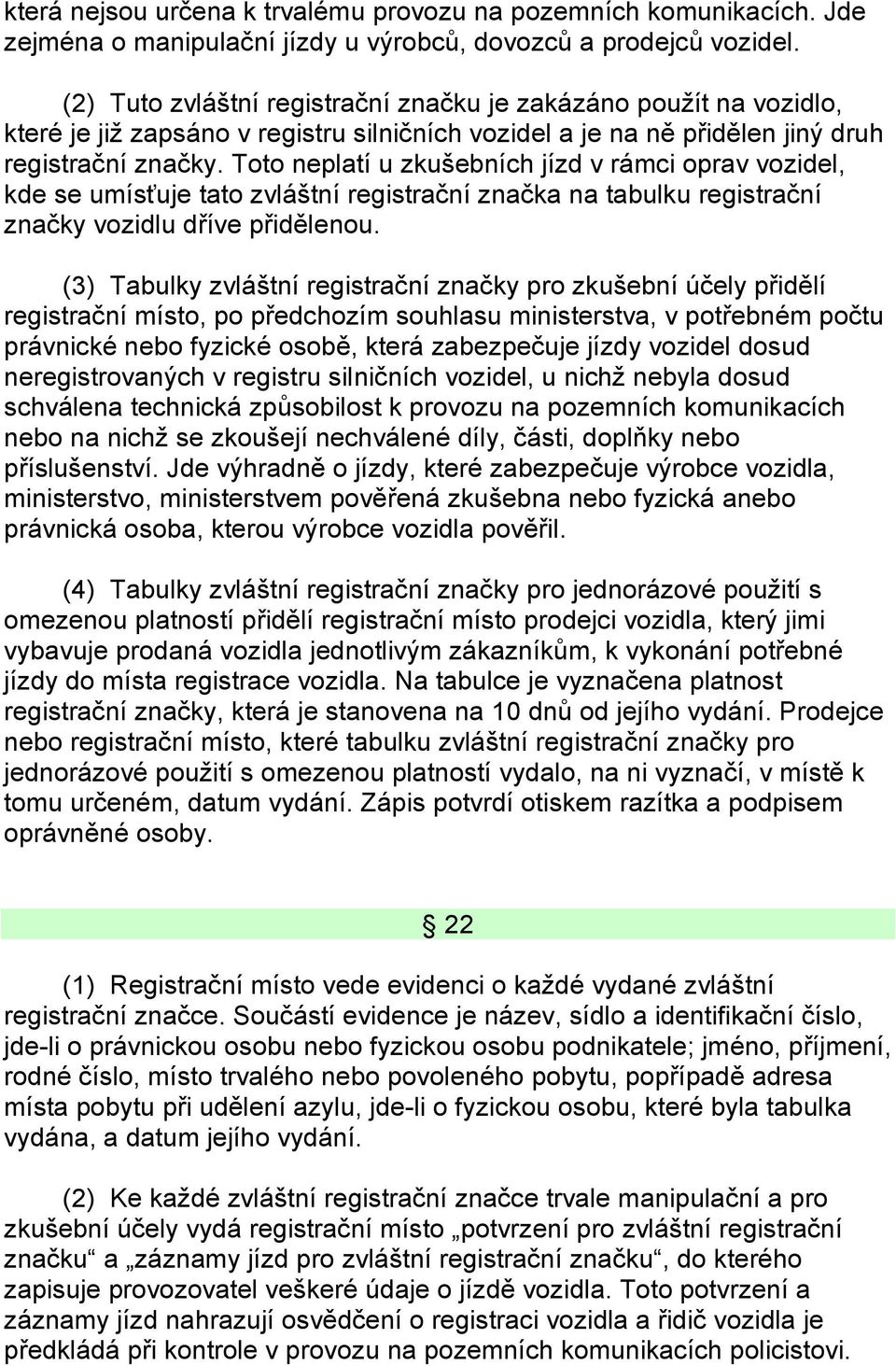 Toto neplatí u zkušebních jízd v rámci oprav vozidel, kde se umísťuje tato zvláštní registrační značka na tabulku registrační značky vozidlu dříve přidělenou.