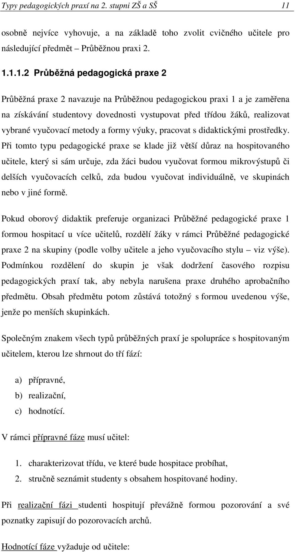 1.1.2 Průběžná pedagogická praxe 2 Průběžná praxe 2 navazuje na Průběžnou pedagogickou praxi 1 a je zaměřena na získávání studentovy dovednosti vystupovat před třídou žáků, realizovat vybrané