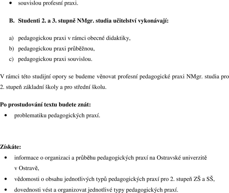 V rámci této studijní opory se budeme věnovat profesní pedagogické praxi NMgr. studia pro 2. stupeň základní školy a pro střední školu.