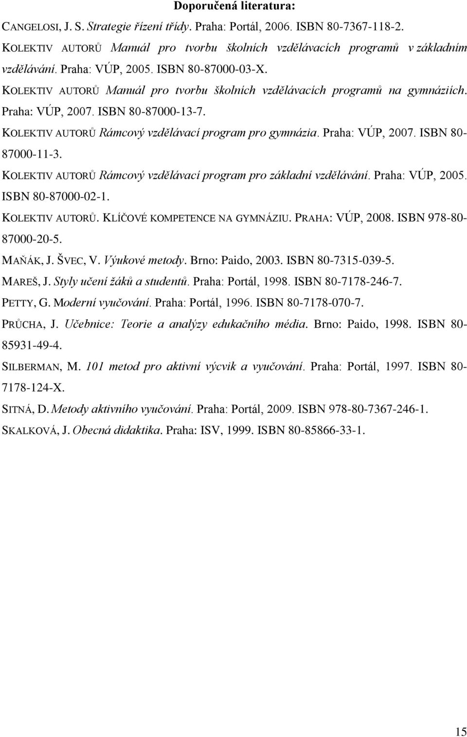 KOLEKTIV AUTORŮ Rámcový vzdělávací program pro gymnázia. Praha: VÚP, 2007. ISBN 80-87000-11-3. KOLEKTIV AUTORŮ Rámcový vzdělávací program pro základní vzdělávání. Praha: VÚP, 2005. ISBN 80-87000-02-1.