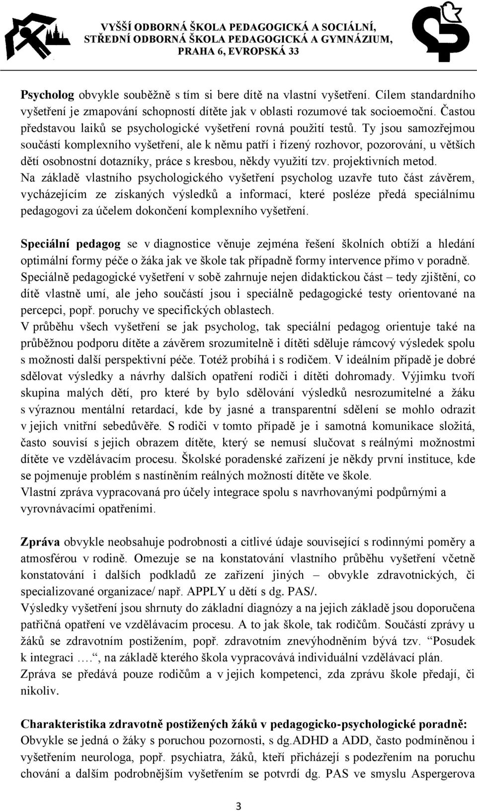 Ty jsou samozřejmou součástí komplexního vyšetření, ale k němu patří i řízený rozhovor, pozorování, u větších dětí osobnostní dotazníky, práce s kresbou, někdy využití tzv. projektivních metod.