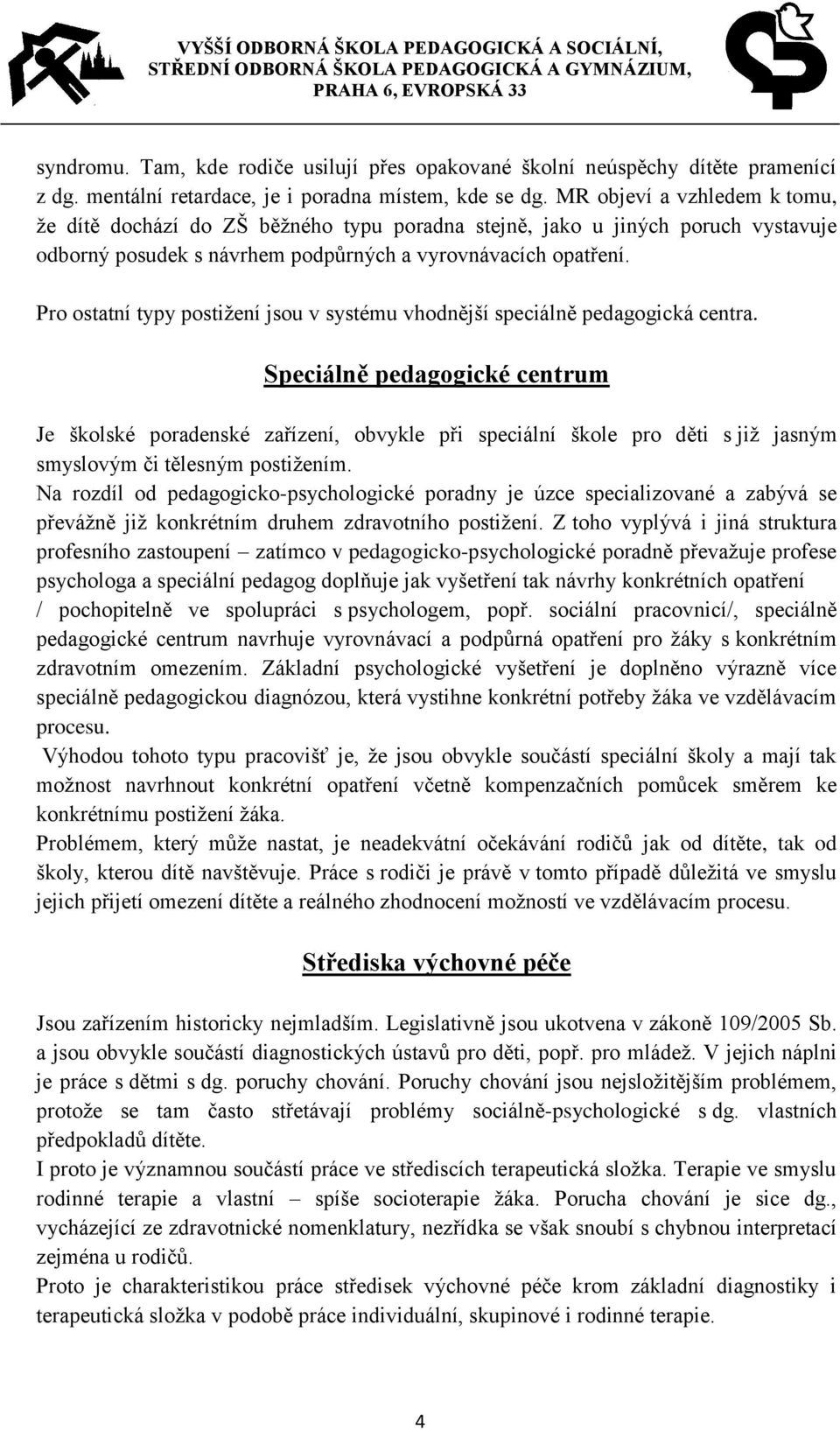 Pro ostatní typy postižení jsou v systému vhodnější speciálně pedagogická centra.