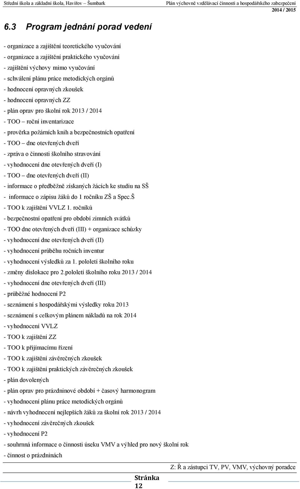 otevřených dveří - zpráva o činnosti školního stravování - vyhodnocení dne otevřených dveří (I) - TOO dne otevřených dveří (II) - informace o předběžně získaných žácích ke studiu na SŠ - informace o