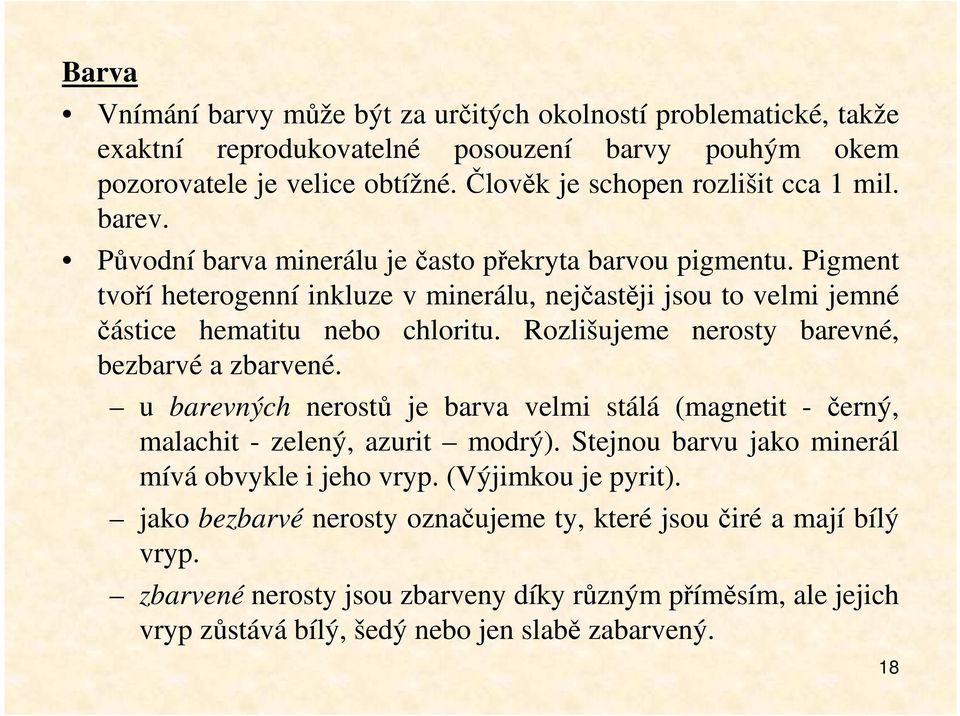 Rozlišujeme nerosty barevné, bezbarvé a zbarvené. u barevných nerostů je barva velmi stálá (magnetit - černý, malachit - zelený, azurit modrý).