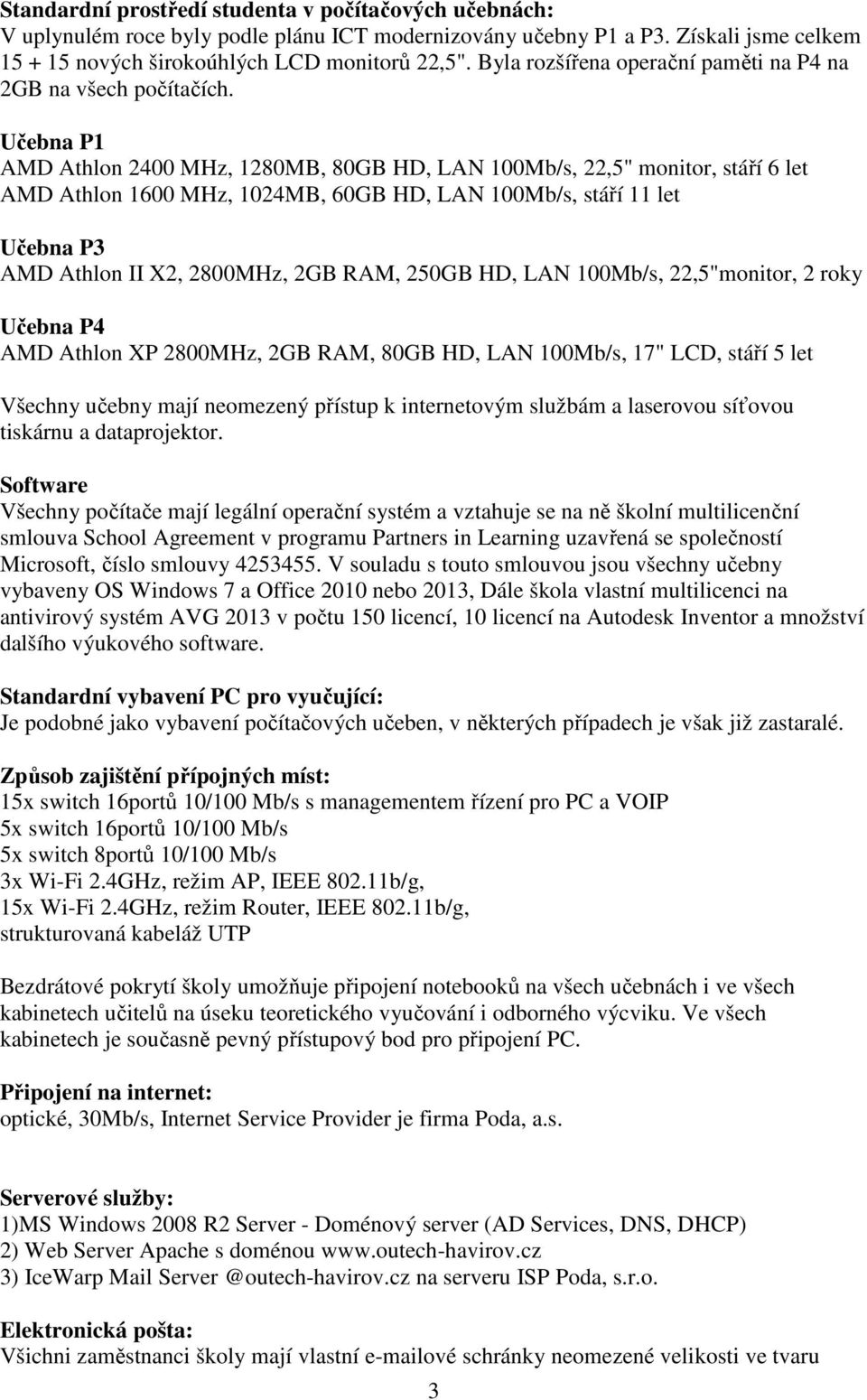 Učebna P1 AMD Athlon 2400 MHz, 1280MB, 80GB HD, LAN 100Mb/s, 22,5" monitor, stáří 6 let AMD Athlon 1600 MHz, 1024MB, 60GB HD, LAN 100Mb/s, stáří 11 let Učebna P3 AMD Athlon II X2, 2800MHz, 2GB RAM,