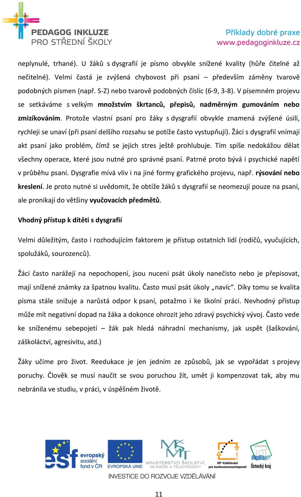 Protože vlastní psaní pro žáky s dysgrafií obvykle znamená zvýšené úsilí, rychleji se unaví (při psaní delšího rozsahu se potíže často vystupňují).