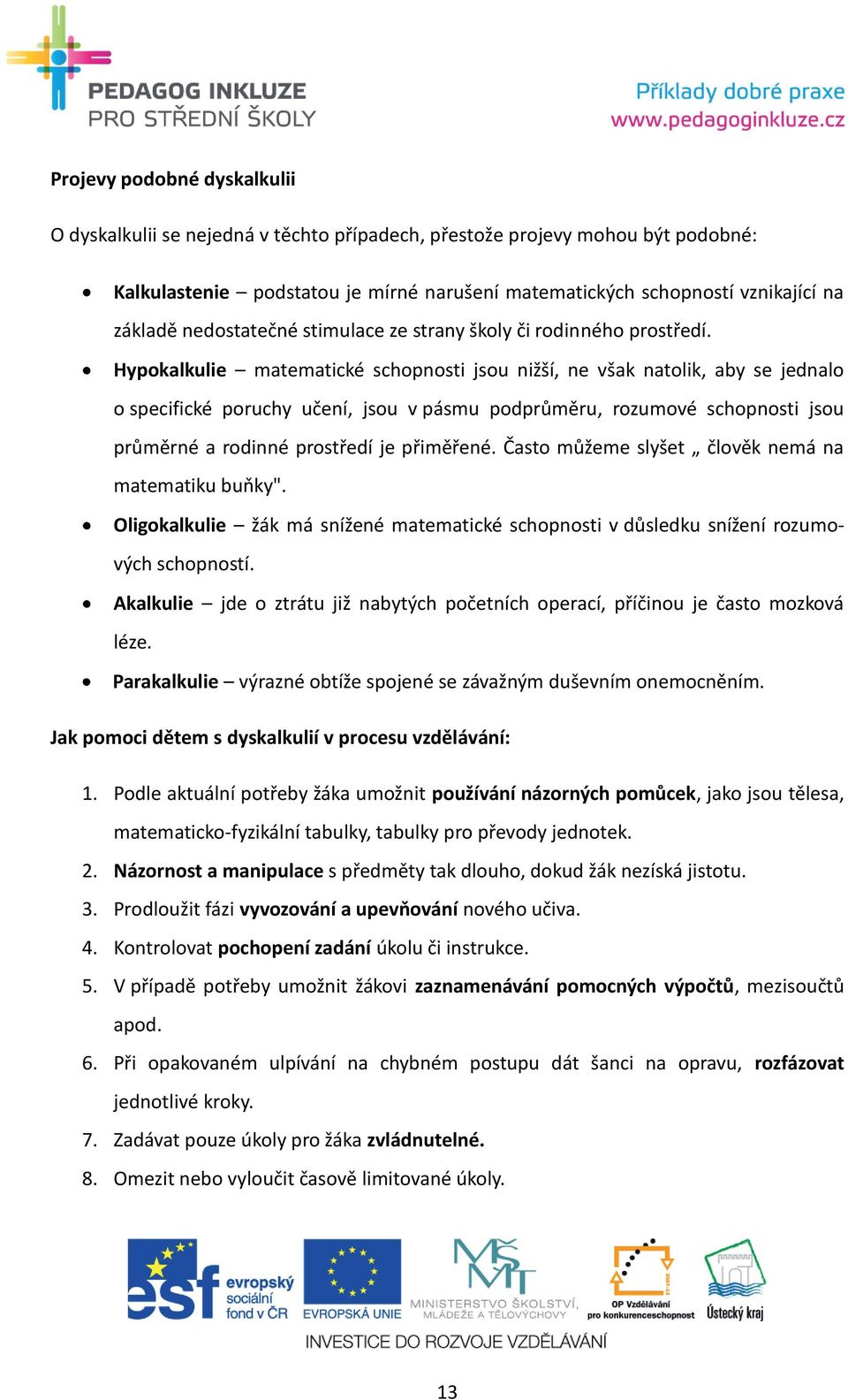 Hypokalkulie matematické schopnosti jsou nižší, ne však natolik, aby se jednalo o specifické poruchy učení, jsou v pásmu podprůměru, rozumové schopnosti jsou průměrné a rodinné prostředí je přiměřené.