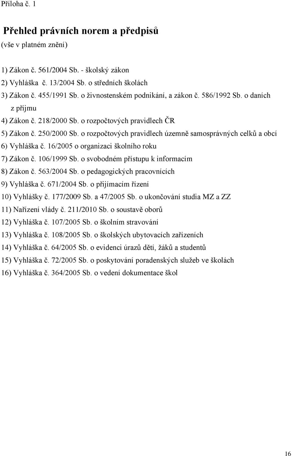 o rozpočtových pravidlech územně samosprávných celků a obcí 6) Vyhláška č. 16/2005 o organizaci školního roku 7) Zákon č. 106/1999 Sb. o svobodném přístupu k informacím 8) Zákon č. 563/2004 Sb.