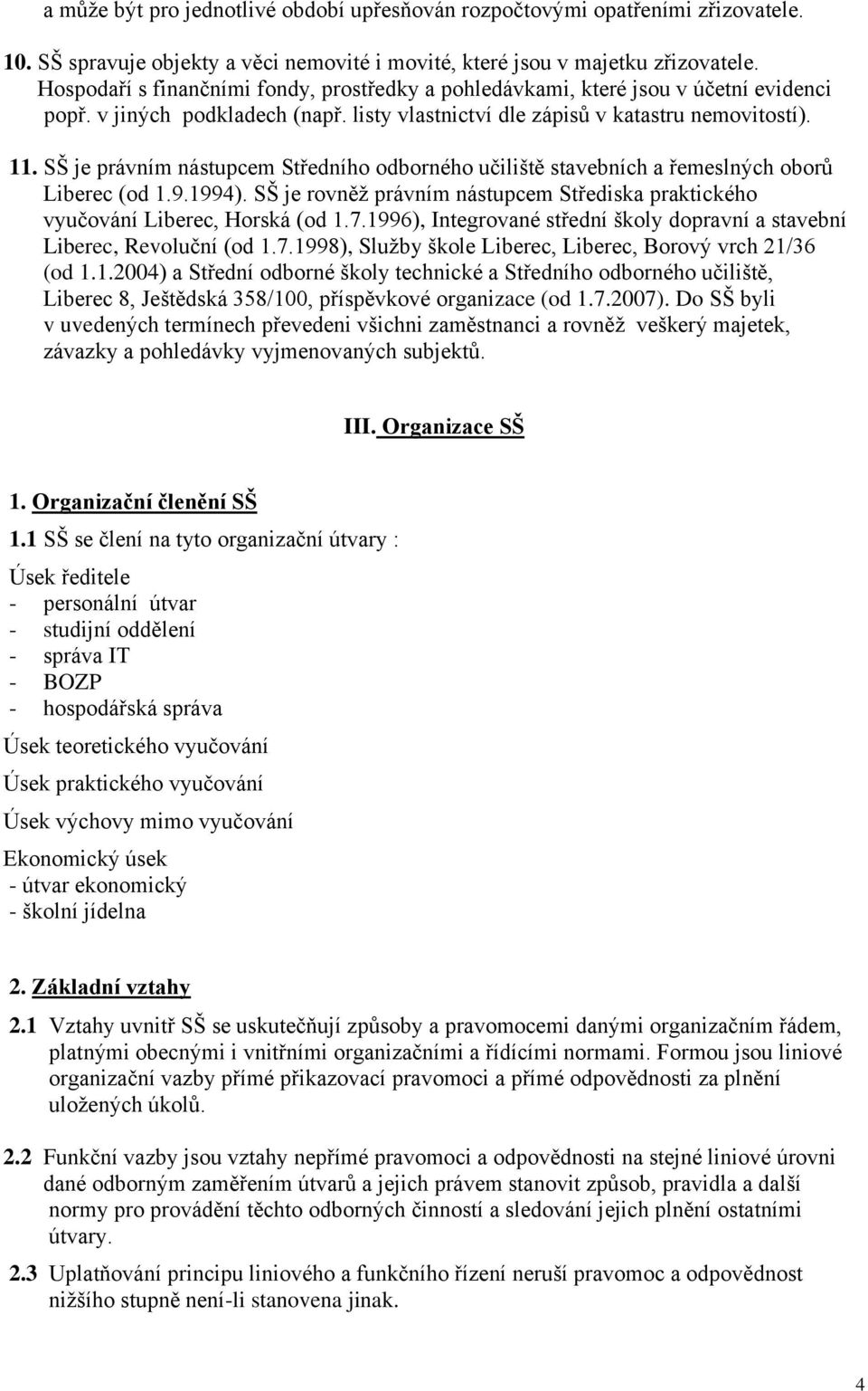 SŠ je právním nástupcem Středního odborného učiliště stavebních a řemeslných oborů Liberec (od 1.9.1994). SŠ je rovněž právním nástupcem Střediska praktického vyučování Liberec, Horská (od 1.7.