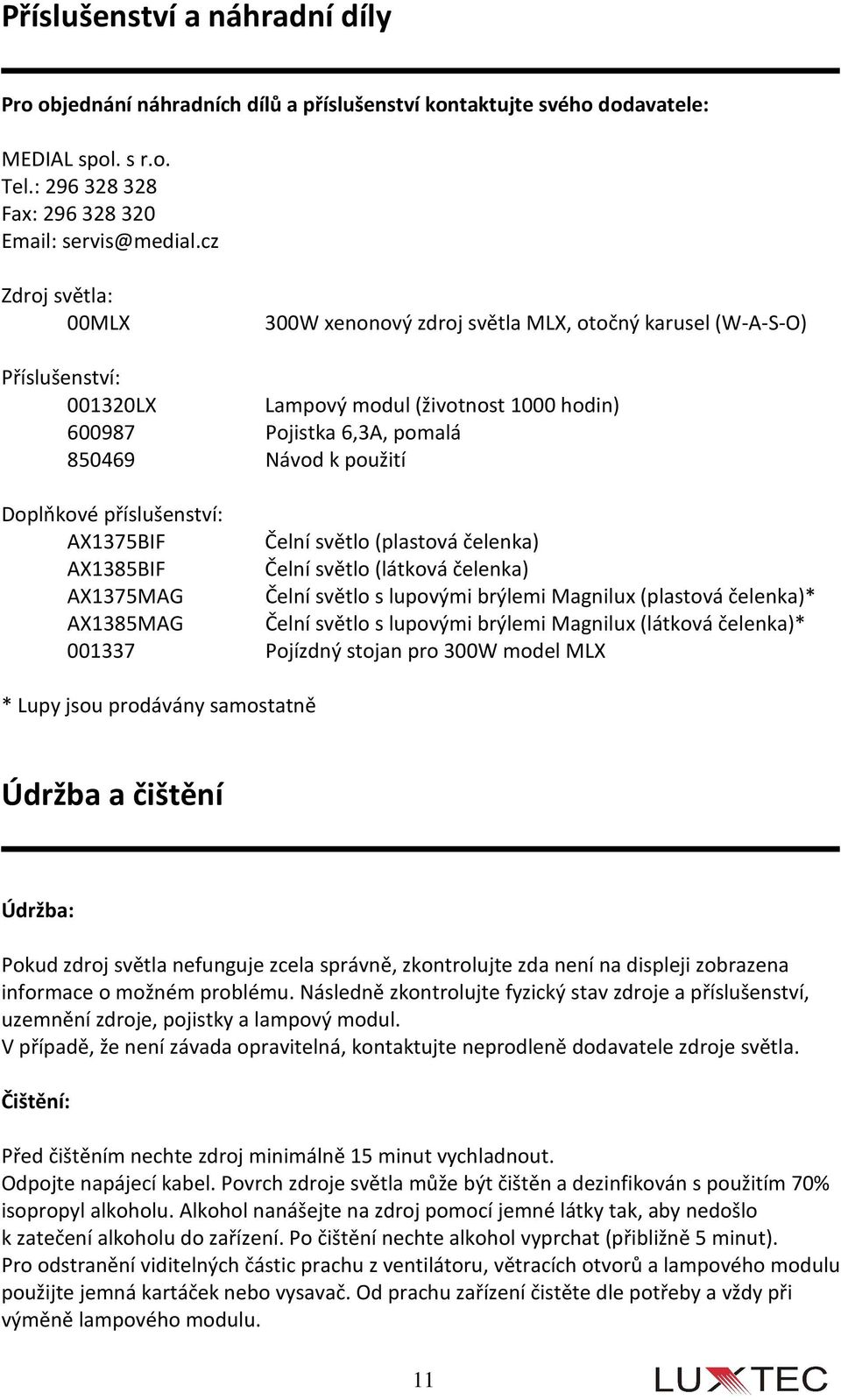 Doplňkové příslušenství: AX1375BIF Čelní světlo (plastová čelenka) AX1385BIF Čelní světlo (látková čelenka) AX1375MAG Čelní světlo s lupovými brýlemi Magnilux (plastová čelenka)* AX1385MAG Čelní