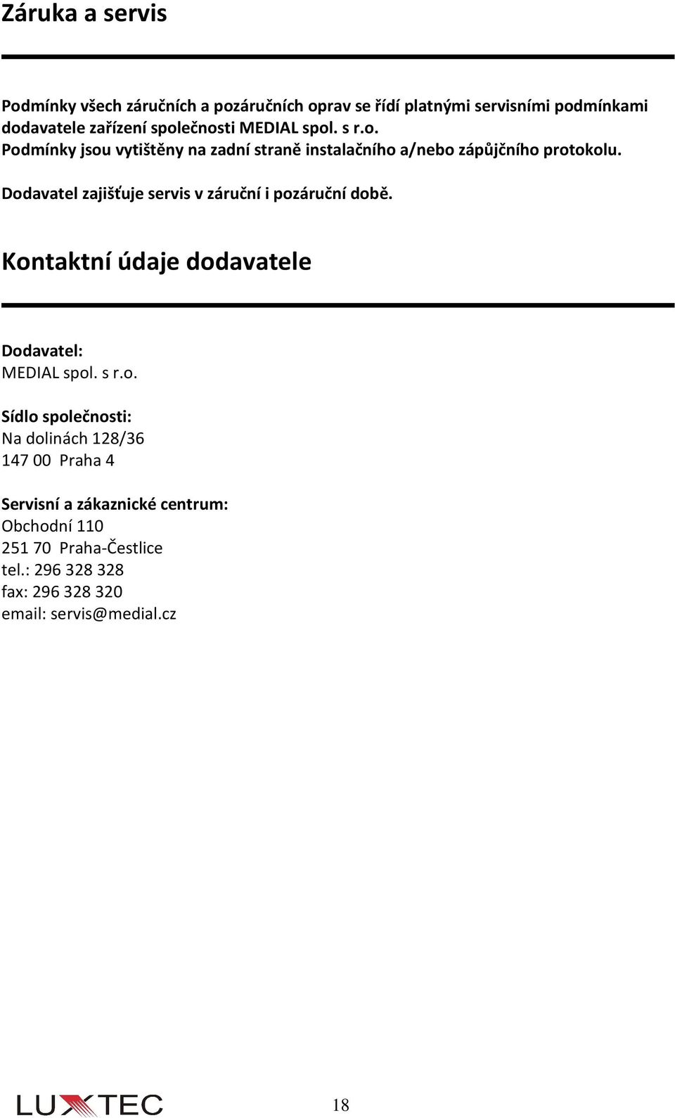 Dodavatel zajišťuje servis v záruční i pozáruční době. Kontaktní údaje dodavatele Dodavatel: MEDIAL spol. s r.o. Sídlo společnosti: Na dolinách 128/36 147 00 Praha 4 Servisní a zákaznické centrum: Obchodní 110 251 70 Praha-Čestlice tel.