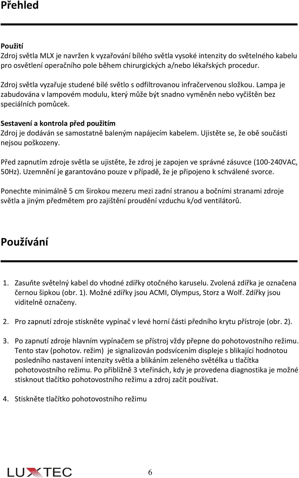 Sestavení a kontrola před použitím Zdroj je dodáván se samostatně baleným napájecím kabelem. Ujistěte se, že obě součásti nejsou poškozeny.