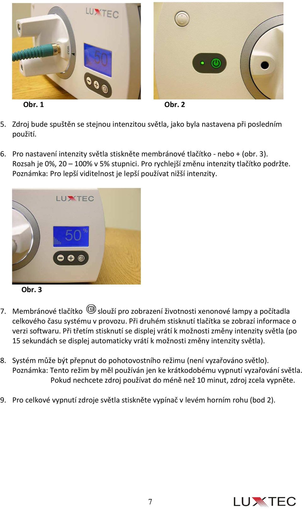 Membránové tlačítko slouží pro zobrazení životnosti xenonové lampy a počítadla celkového času systému v provozu. Při druhém stisknutí tlačítka se zobrazí informace o verzi softwaru.