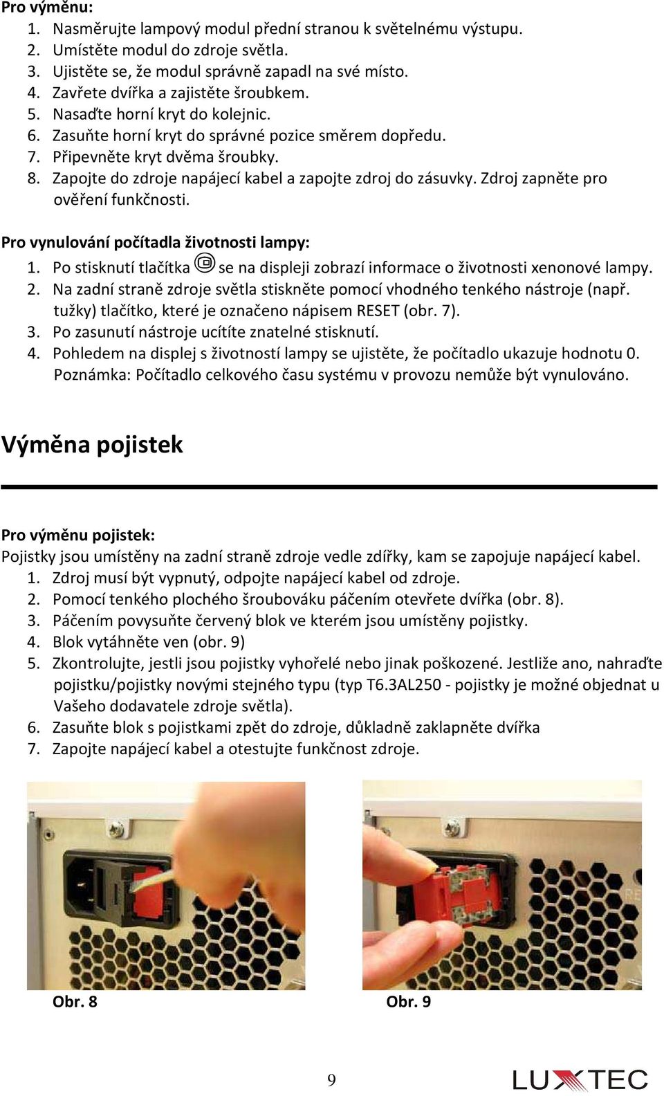 Zapojte do zdroje napájecí kabel a zapojte zdroj do zásuvky. Zdroj zapněte pro ověření funkčnosti. Pro vynulování počítadla životnosti lampy: 1.