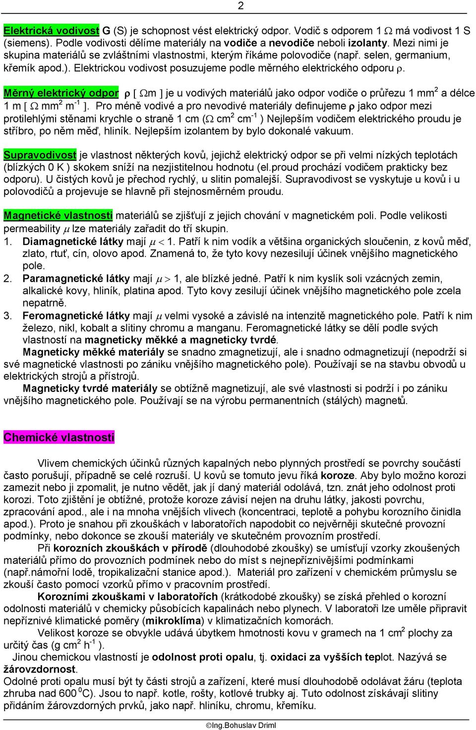 2 Měrný elektrický odpor ρ [ Ωm ] je u vodivých materiálů jako odpor vodiče o průřezu 1 mm 2 a délce 1 m [ Ω mm 2 m -1 ].