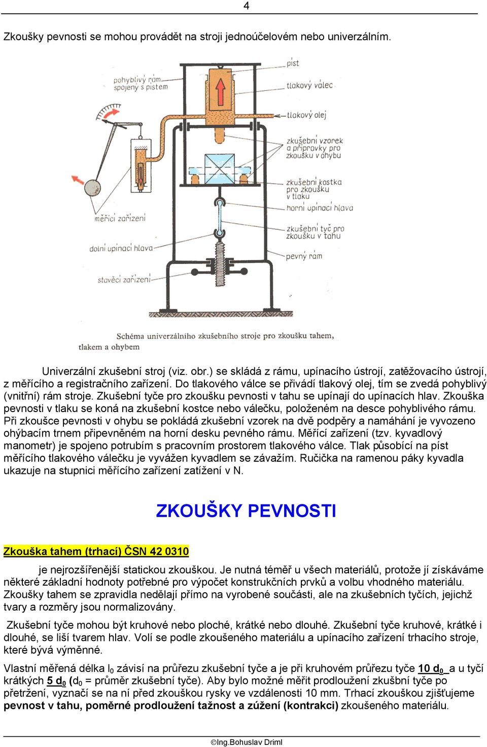 Zkušební tyče pro zkoušku pevnosti v tahu se upínají do upínacích hlav. Zkouška pevnosti v tlaku se koná na zkušební kostce nebo válečku, položeném na desce pohyblivého rámu.