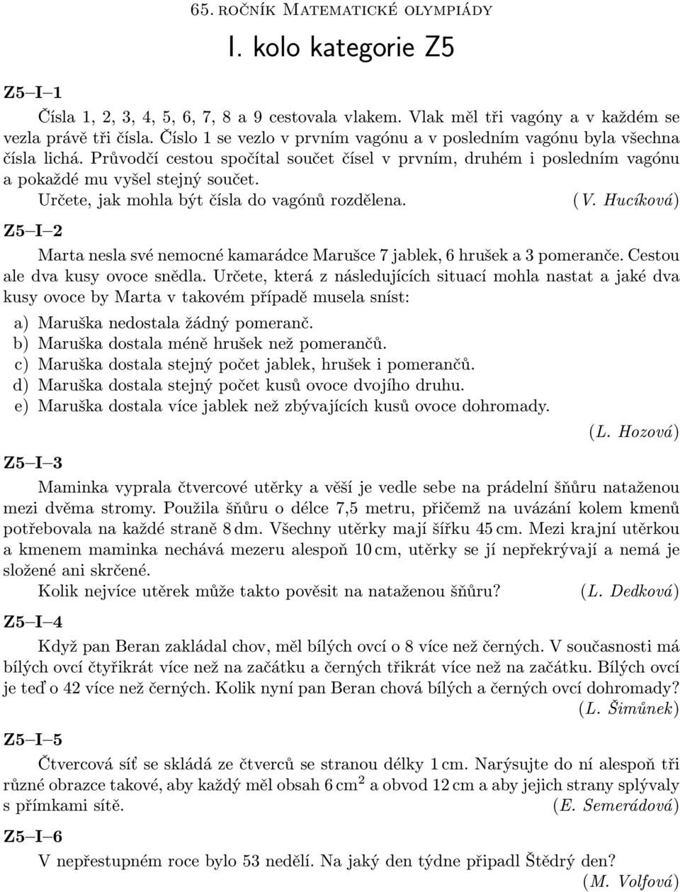 Určete, jak mohla být čísla do vagónů rozdělena. (V. Hucíková) Z5 I 2 Marta nesla své nemocné kamarádce Marušce 7 jablek, 6 hrušek a 3 pomeranče. Cestou ale dva kusy ovoce snědla.