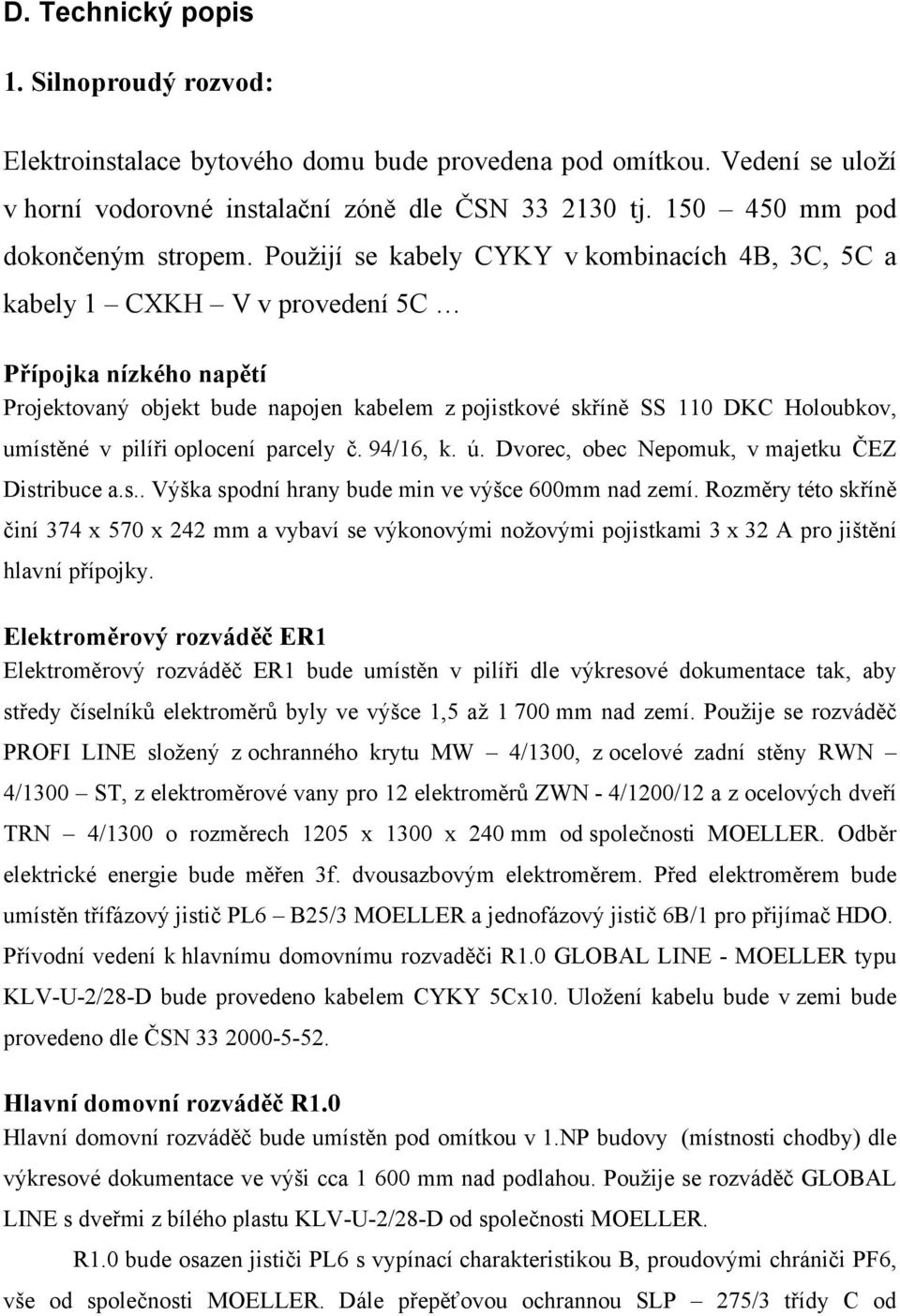 Použijí se kabely CYKY v kombinacích 4B, 3C, 5C a kabely 1 CXKH V v provedení 5C Přípojka nízkého napětí Projektovaný objekt bude napojen kabelem z pojistkové skříně SS 110 DKC Holoubkov, umístěné v