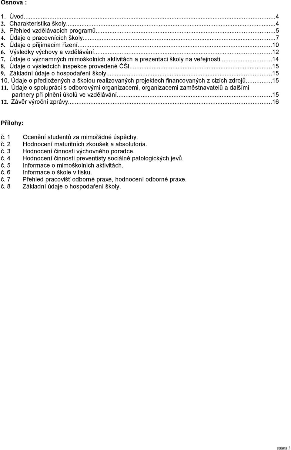 9. Základní údaje o hospodaření školy...5. Údaje o předložených a školou realizovaných projektech financovaných z cizích zdrojů...5. Údaje o spolupráci s odborovými organizacemi, organizacemi zaměstnavatelů a dalšími partnery při plnění úkolů ve vzdělávání.