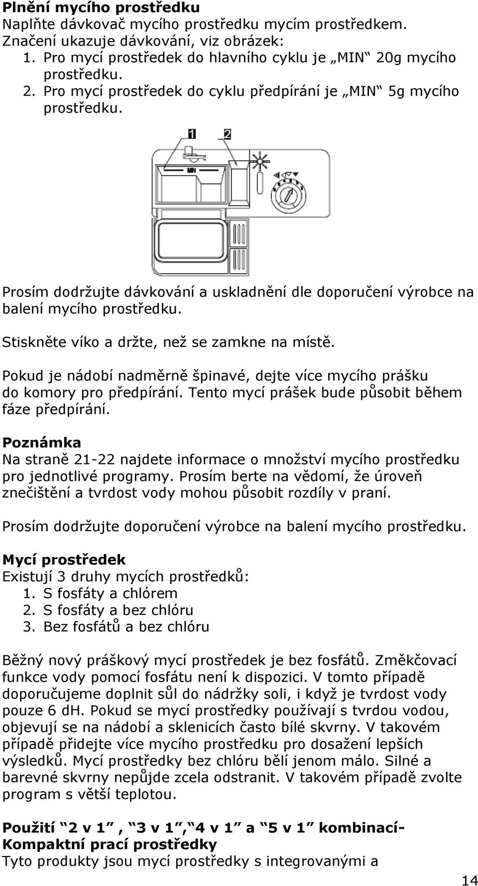 Stiskněte víko a držte, než se zamkne na místě. Pokud je nádobí nadměrně špinavé, dejte více mycího prášku do komory pro předpírání. Tento mycí prášek bude působit během fáze předpírání.