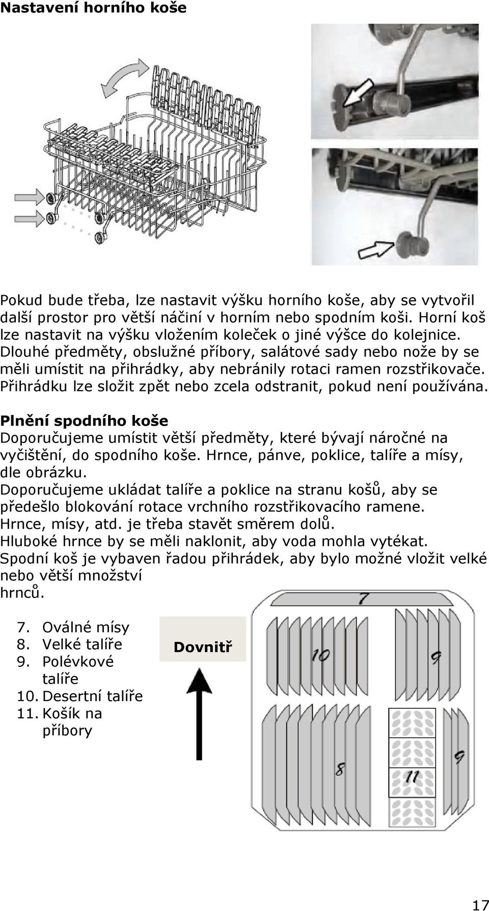 Dlouhé předměty, obslužné příbory, salátové sady nebo nože by se měli umístit na přihrádky, aby nebránily rotaci ramen rozstřikovače.