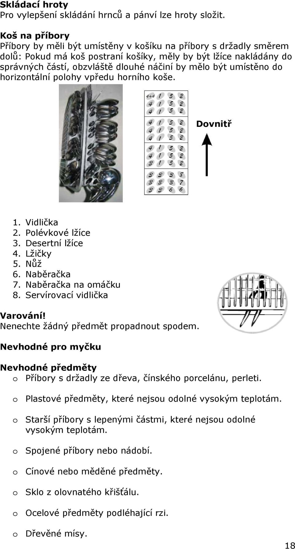 být umístěno do horizontální polohy vpředu horního koše. Dovnitř 1. Vidlička 2. Polévkové lžíce 3. Desertní lžíce 4. Lžičky 5. Nůž 6. Naběračka 7. Naběračka na omáčku 8. Servírovací vidlička Varování!