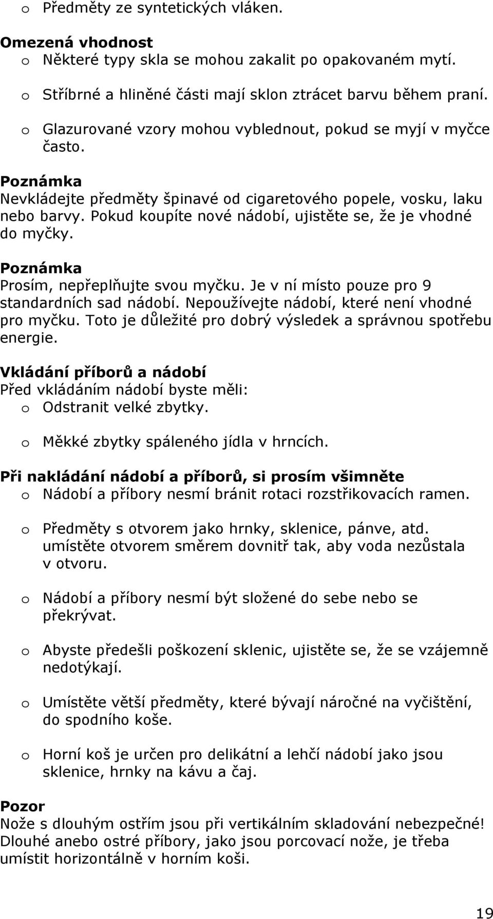 Pokud koupíte nové nádobí, ujistěte se, že je vhodné do myčky. Poznámka Prosím, nepřeplňujte svou myčku. Je v ní místo pouze pro 9 standardních sad nádobí.