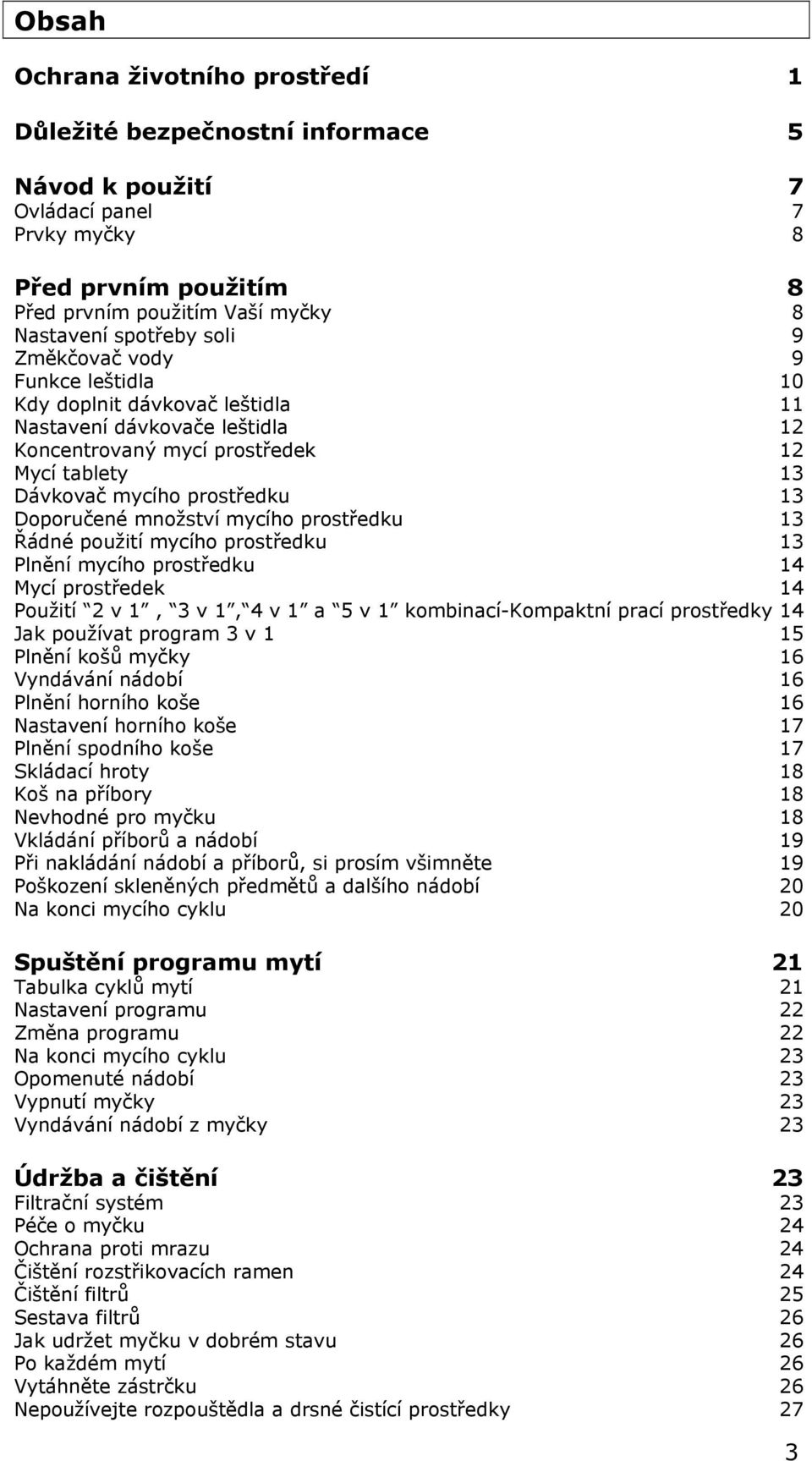 množství mycího prostředku 13 Řádné použití mycího prostředku 13 Plnění mycího prostředku 14 Mycí prostředek 14 Použití 2 v 1, 3 v 1, 4 v 1 a 5 v 1 kombinací-kompaktní prací prostředky 14 Jak