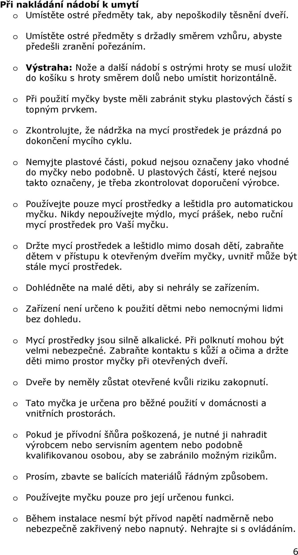 o Zkontrolujte, že nádržka na mycí prostředek je prázdná po dokončení mycího cyklu. o Nemyjte plastové části, pokud nejsou označeny jako vhodné do myčky nebo podobně.