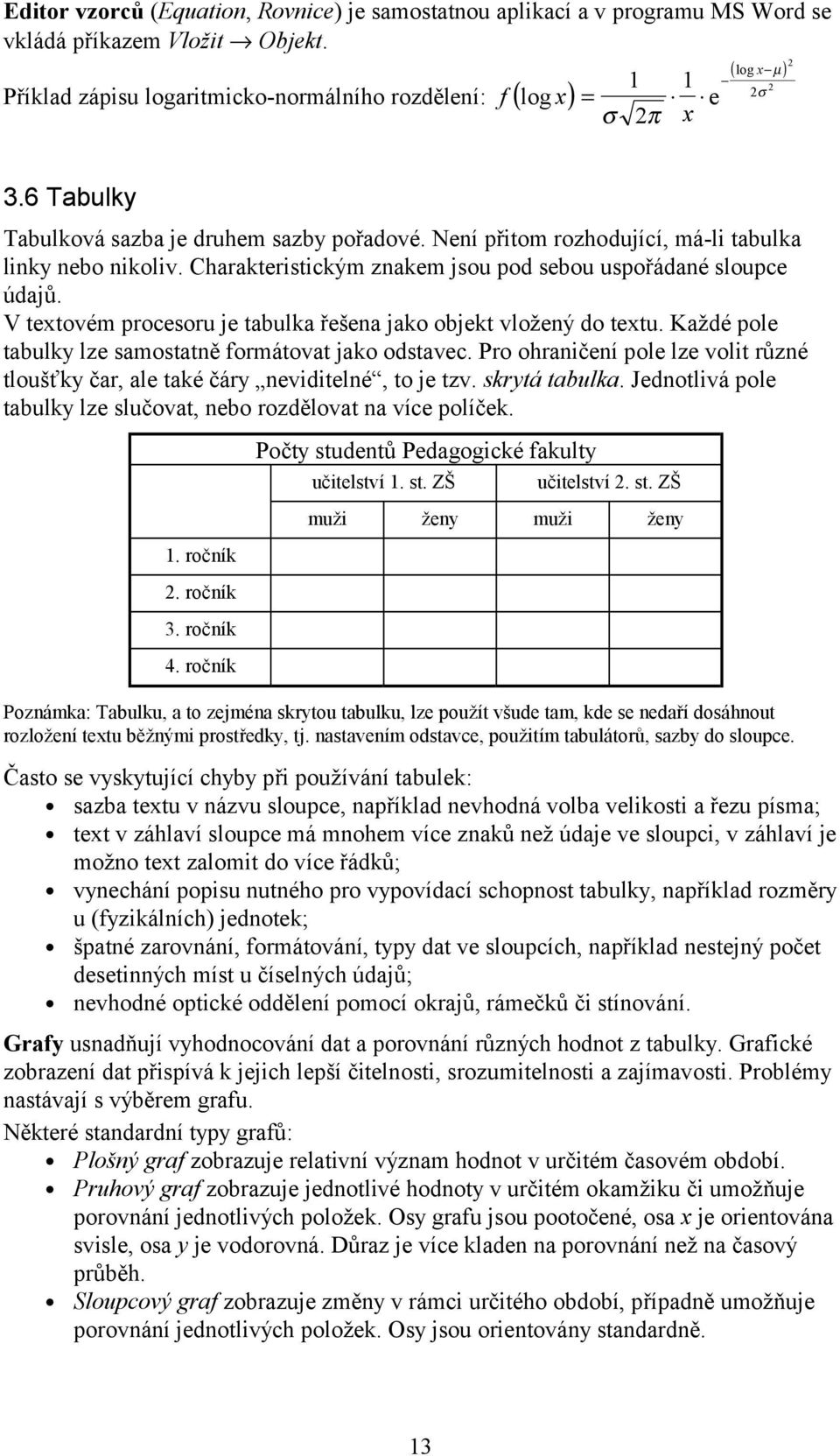 Není přitom rozhodující, má-li tabulka linky nebo nikoliv. Charakteristickým znakem jsou pod sebou uspořádané sloupce údajů. V textovém procesoru je tabulka řešena jako objekt vložený do textu.