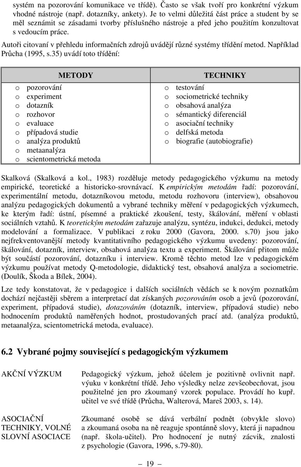 Autoři citovaní v přehledu informačních zdrojů uvádějí různé systémy třídění metod. Například Průcha (1995, s.