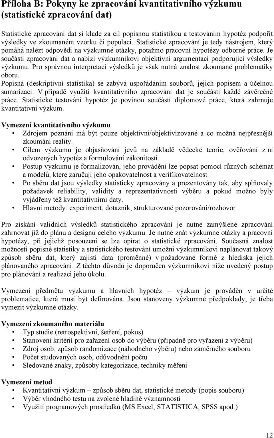 Je součástí zpracování dat a nabízí výzkumníkovi objektivní argumentaci podporující výsledky výzkumu. Pro správnou interpretaci výsledků je však nutná znalost zkoumané problematiky oboru.