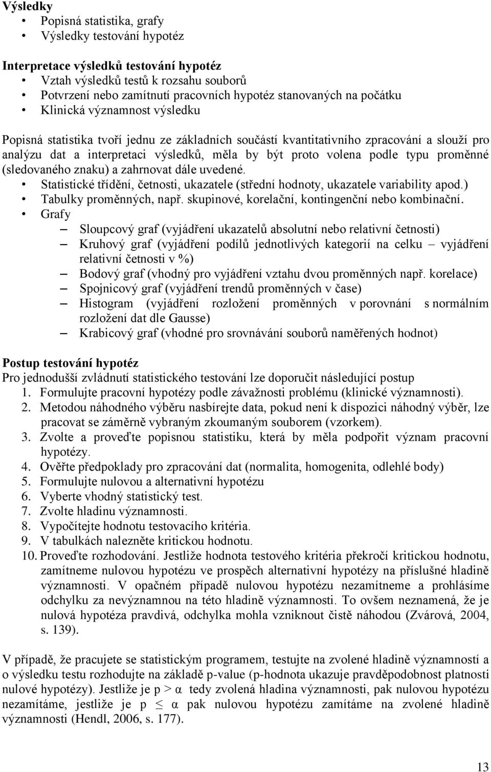 typu proměnné (sledovaného znaku) a zahrnovat dále uvedené. Statistické třídění, četnosti, ukazatele (střední hodnoty, ukazatele variability apod.) Tabulky proměnných, např.