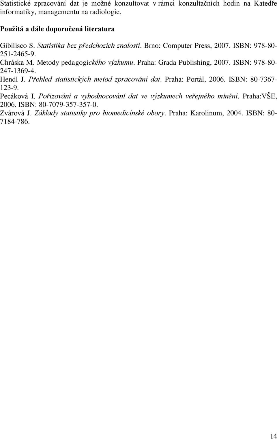 Metody pedagogického výzkumu. Praha: Grada Publishing, 2007. ISBN: 978-80- 247-1369-4. Hendl J. Přehled statistických metod zpracování dat. Praha: Portál, 2006.