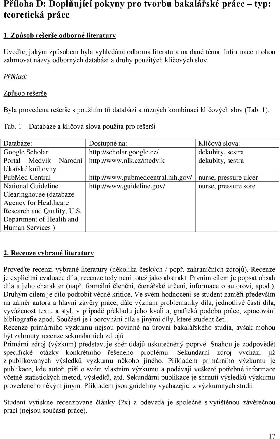 Tab. 1 Databáze a klíčová slova použitá pro rešerši Databáze: Dostupné na: Klíčová slova: Google Scholar http://scholar.google.cz/ dekubity, sestra Portál Medvik Národní http://www.nlk.