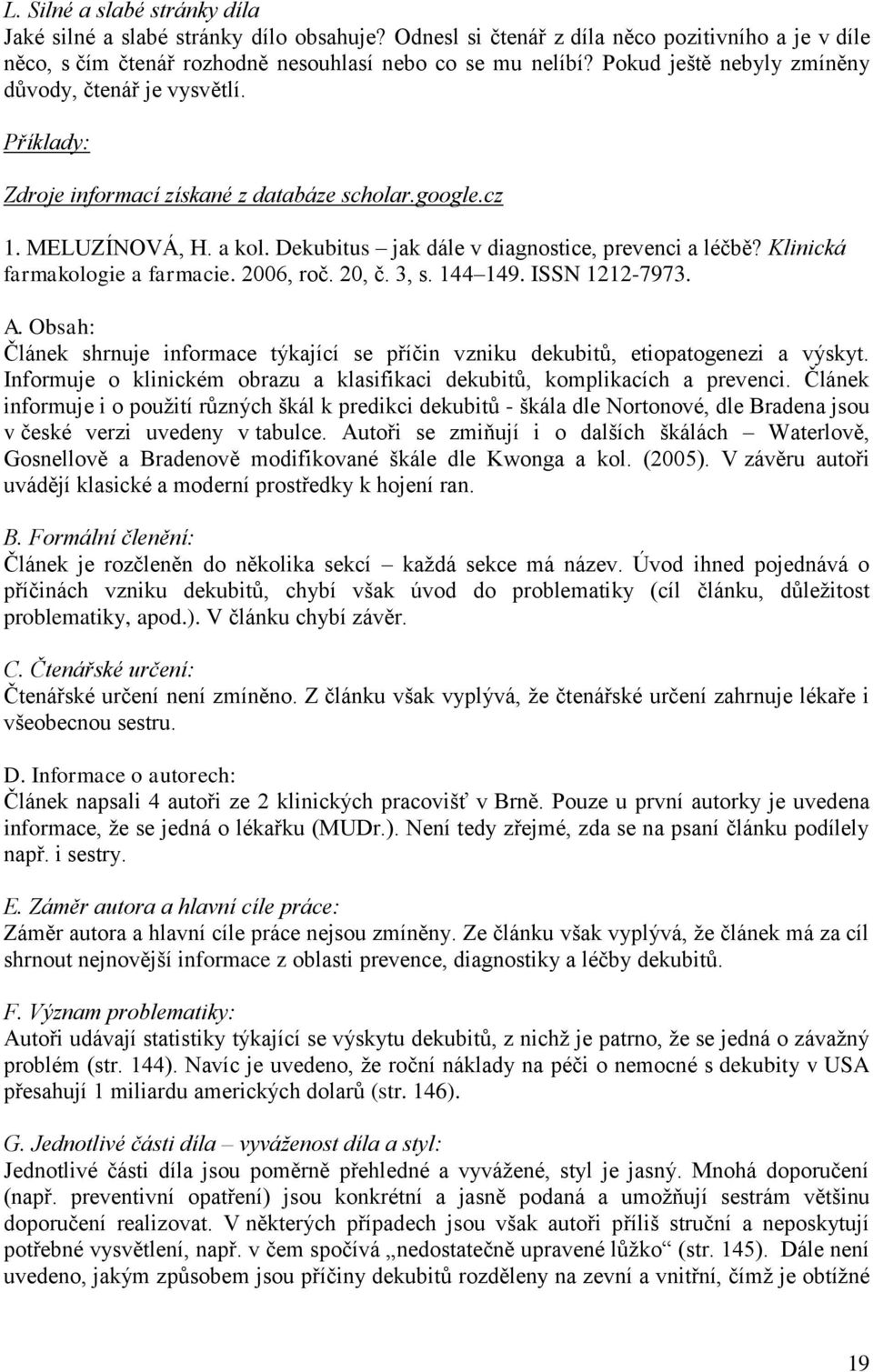 Klinická farmakologie a farmacie. 2006, roč. 20, č. 3, s. 144 149. ISSN 1212-7973. A. Obsah: Článek shrnuje informace týkající se příčin vzniku dekubitů, etiopatogenezi a výskyt.