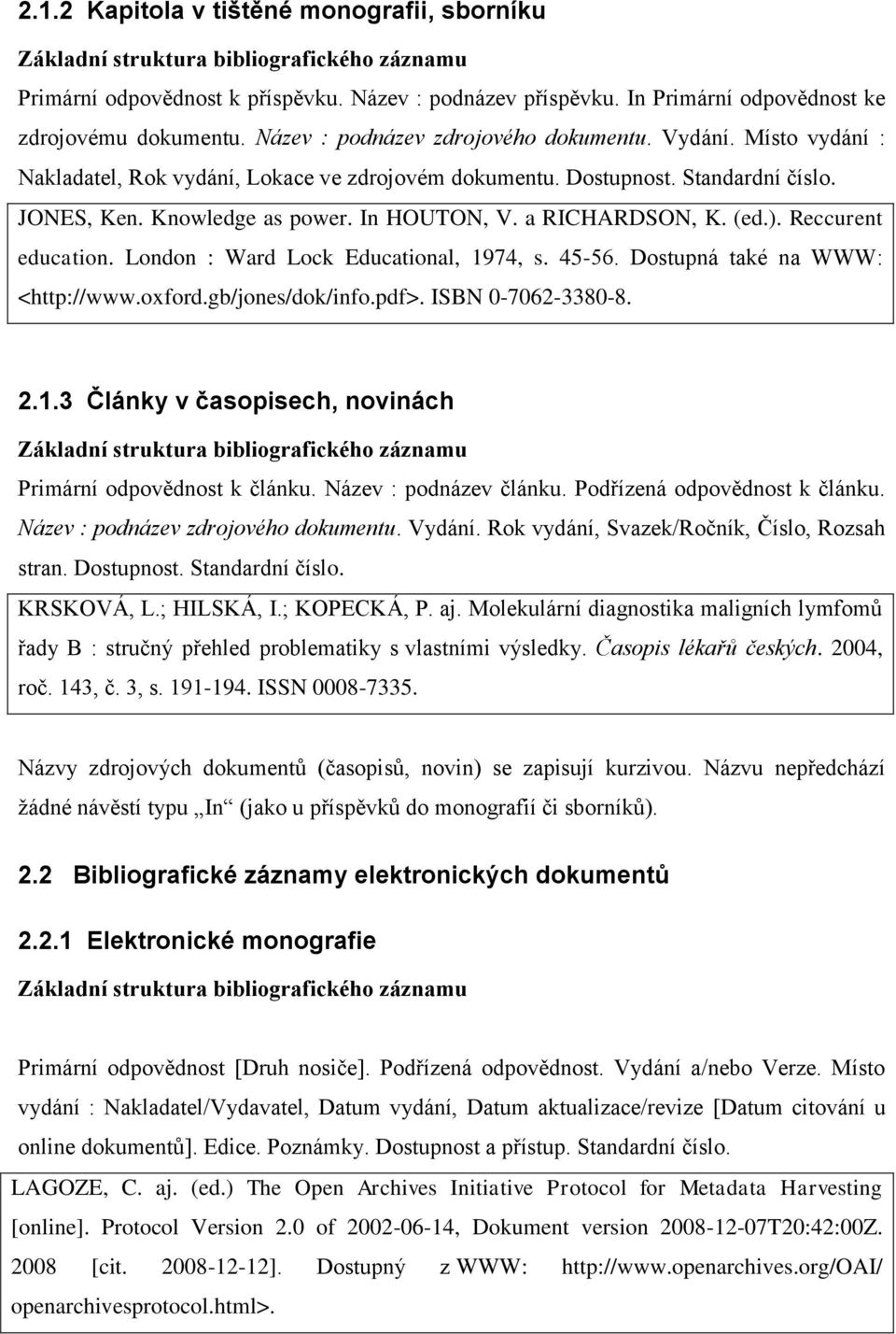 a RICHARDSON, K. (ed.). Reccurent education. London : Ward Lock Educational, 1974, s. 45-56. Dostupná také na WWW: <http://www.oxford.gb/jones/dok/info.pdf>. ISBN 0-7062-3380-8. 2.1.3 Články v časopisech, novinách Základní struktura bibliografického záznamu Primární odpovědnost k článku.