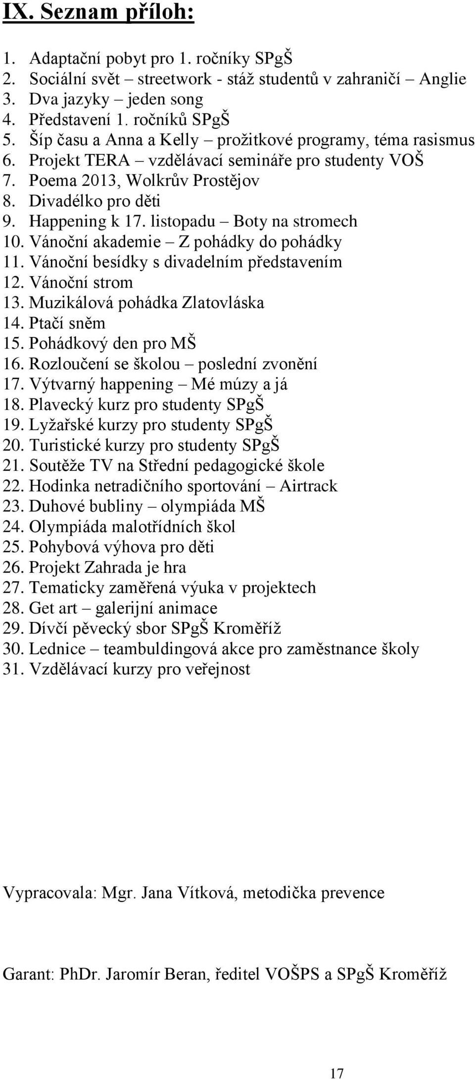 listopadu Boty na stromech 10. Vánoční akademie Z pohádky do pohádky 11. Vánoční besídky s divadelním představením 12. Vánoční strom 13. Muzikálová pohádka Zlatovláska 14. Ptačí sněm 15.