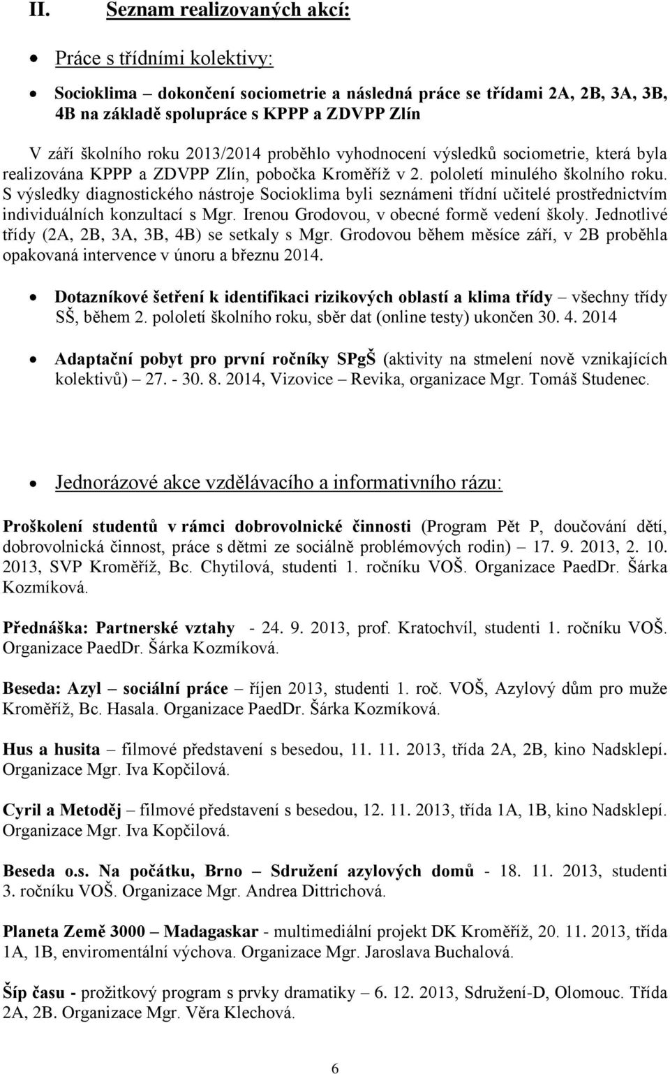 S výsledky diagnostického nástroje Socioklima byli seznámeni třídní učitelé prostřednictvím individuálních konzultací s Mgr. Irenou Grodovou, v obecné formě vedení školy.