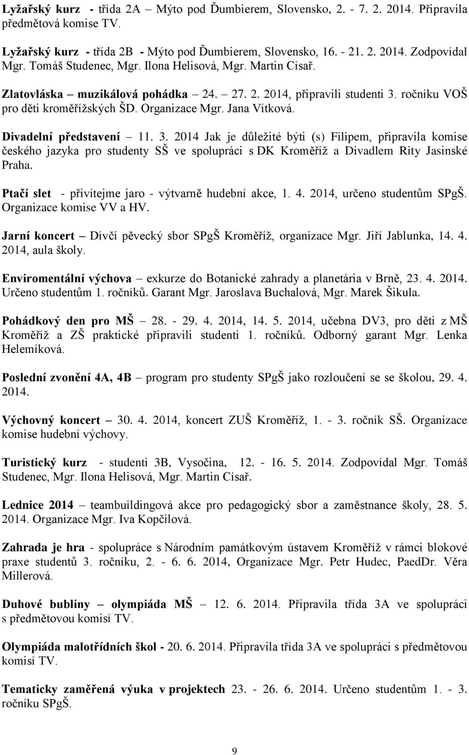 Divadelní představení 11. 3. 2014 Jak je důležité býti (s) Filipem, připravila komise českého jazyka pro studenty SŠ ve spolupráci s DK Kroměříž a Divadlem Rity Jasinské Praha.