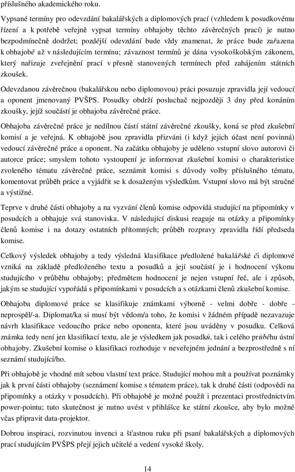 pozdější odevzdání bude vždy znamenat, že práce bude zařazena k obhajobě až v následujícím termínu; závaznost termínů je dána vysokoškolským zákonem, který nařizuje zveřejnění prací v přesně